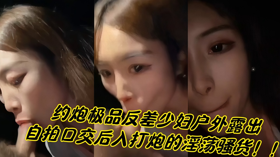 约炮极品反差少妇户外露出，自拍口交后入打炮的淫荡骚货！！